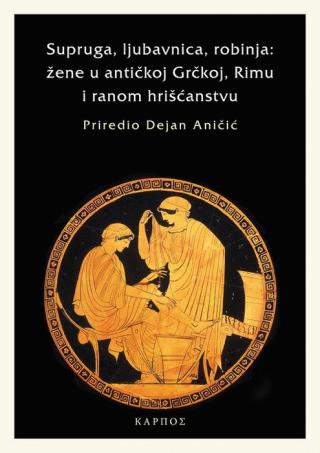 Supruga, ljubavnica, robinja: žena u antičkoj Grčkoj, Rimu i ranom hrišćanstvu Autor: Dejan Aničić