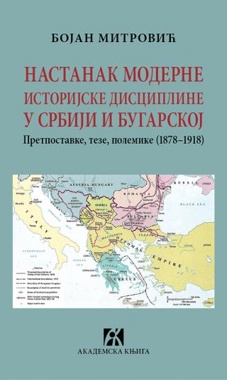 nastanak moderne istorijske discipline u srbiji i bugarskoj pretpostavke, teze, polemike (1878 1918), bojan mitrović 