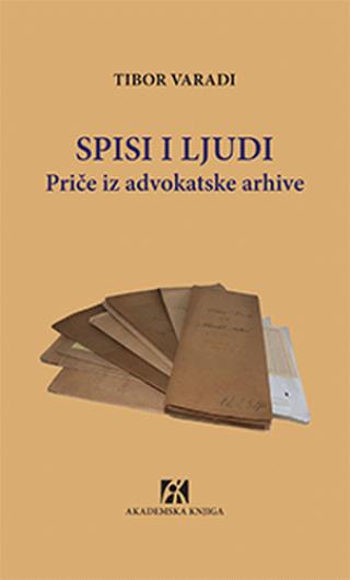 spisi i ljudi priče iz advokatske arhive tibor varadi 