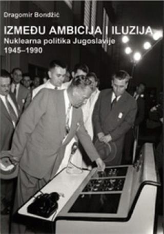 između ambicija i iluzija nuklearna politika jugoslavije 1945 1990 
