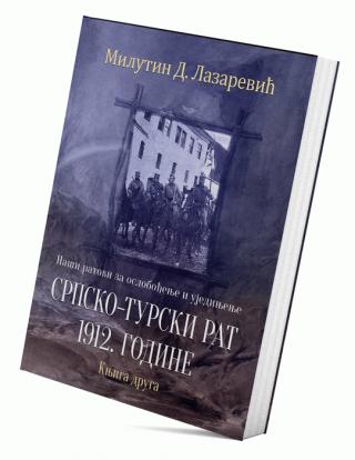 naši ratovi za oslobođenje i ujedinjenje srpsko turski rat 1912 godine (knjiga druga) milutin lazarević d  