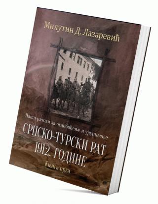naši ratovi za oslobođenje i ujedinjenje srpsko turski rat 1912 godine (knjiga prva) milutin lazarević d  