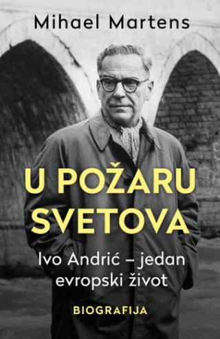 u požaru svetova ivo andrić jedan evropski život mihael martens 