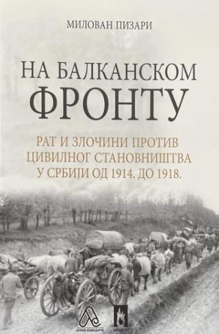 na balkanskom frontu rat i zločini protiv civilnog stanovništva u srbiji od 1914 do 1918 milovan pizari 