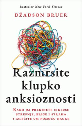 razmrsite klupko anksioznosti kako da prekinete cikluse strepnje, brige i straha i izlečite um pomoću nauke 