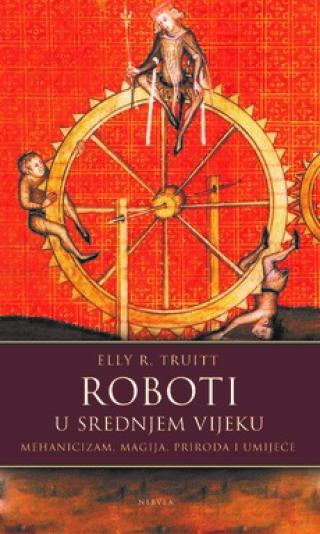 roboti u srednjem vijeku mehanicizam, magija, priroda i umijeće elly r truitt 