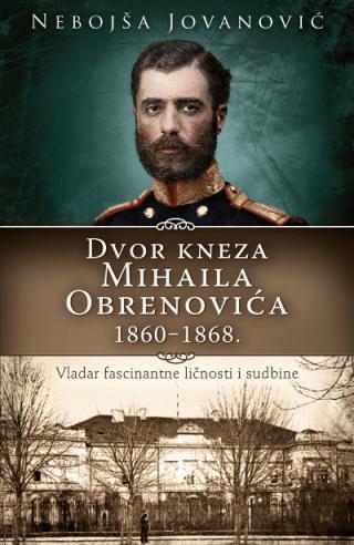 dvor kneza mihaila obrenovića 1860 1868 nebojša jovanović 