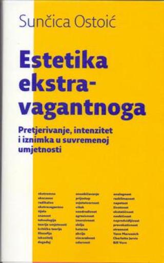estetika ekstravagantnoga pretjerivanje, intenzitet i iznimka u suvremenoj umjetnosti sunčica ostoić 